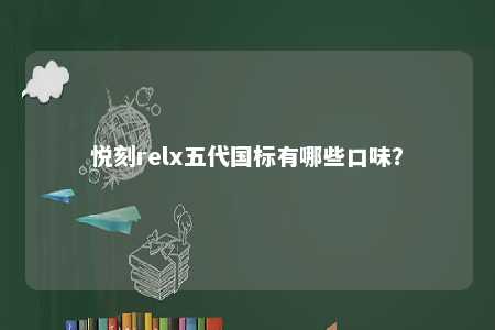 悦刻relx五代国标有哪些口味？ 